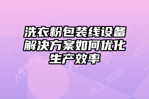 洗衣粉包裝線設備解決方案如何優(yōu)化生產效率