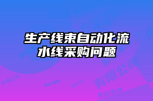 生產(chǎn)線束自動(dòng)化流水線采購問題