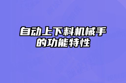 自動上下料機(jī)械手的功能特性