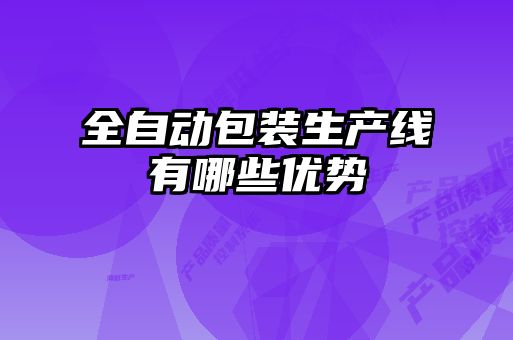 全自動(dòng)包裝生產(chǎn)線有哪些優(yōu)勢