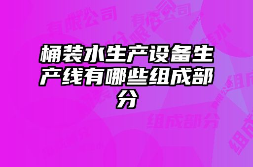 桶裝水生產(chǎn)設(shè)備生產(chǎn)線(xiàn)有哪些組成部分