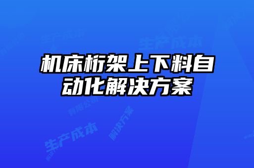 機(jī)床桁架上下料自動化解決方案