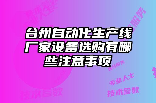 臺州自動化生產(chǎn)線廠家設(shè)備選購有哪些注意事項(xiàng)