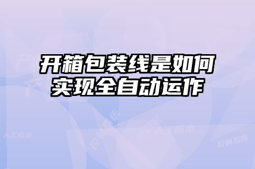 開(kāi)箱包裝線是如何實(shí)現(xiàn)全自動(dòng)運(yùn)作