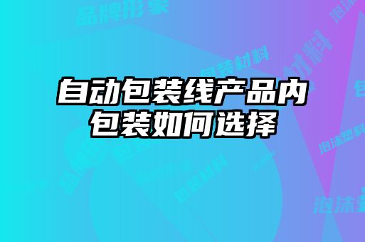 自動(dòng)包裝線(xiàn)產(chǎn)品內(nèi)包裝如何選擇