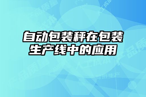自動包裝秤在包裝生產(chǎn)線中的應用
