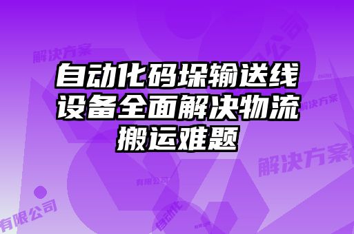 自動化碼垛輸送線設(shè)備全面解決物流搬運(yùn)難題